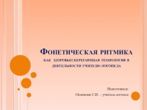 Презентация Фонетическая ритмика как здоровьесберегающая технология в деятельности учителя-логопеда