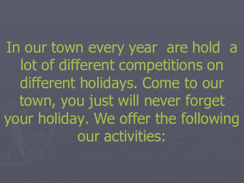In our town every year are hold a lot of different competitions on different holidays. Come to