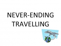 Презентация по английскому языку NEVER-ENDING TRAVELLING