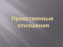 Презентация по ОРКСЭ на тему Нравственные отношения