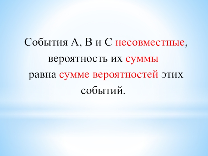 События A, В и С несовместные, вероятность их суммы равна сумме вероятностей этих событий.