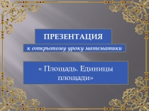 Презентация к открытому уроку математики на тему  Площадь. Единицы измерения