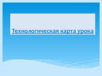 Презентация Технологическая карта урока.