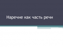 Презентация по русскому языку по теме Наречие