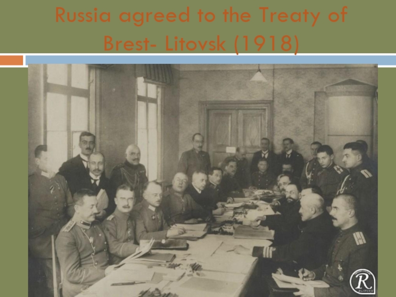 Russia agreed to the Treaty of Brest- Litovsk (1918)