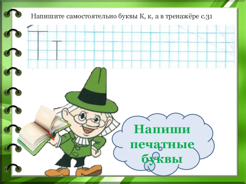 Напиши печатные буквыНапишите самостоятельно буквы К, к, а в тренажёре с.31