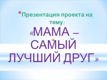 Презентация проекта Мама - самый лучший друг