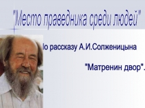 Презентацияпо русской лиературе Место праведника среди людей по рассказу А.И.Солженицына Матрёнин двор