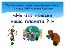 Презентация по окружающему миру на тему На что похожа наша планета? 1 класс