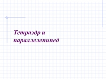 Презентация по геометрии Тетраэдр и параллелепипед