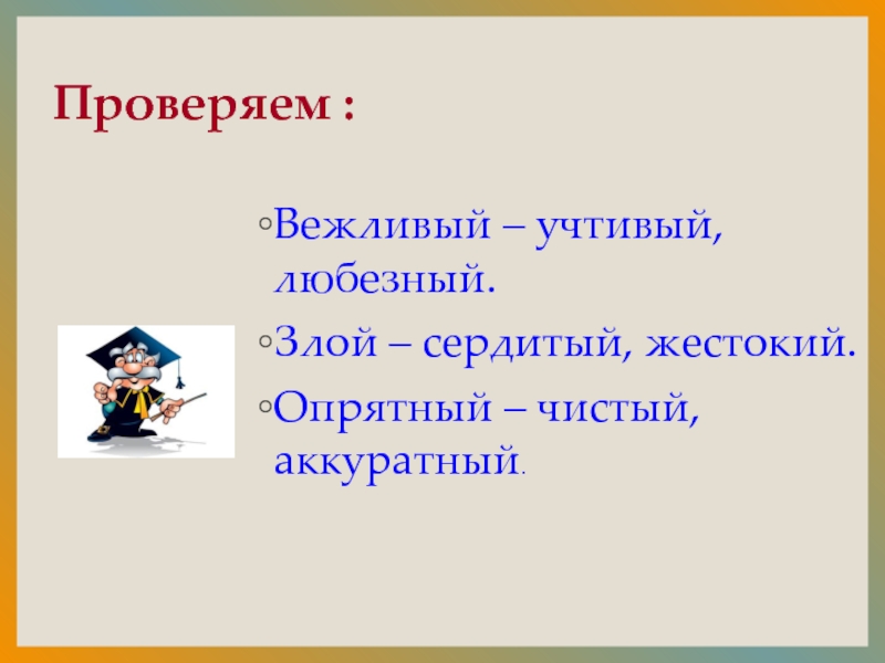 Проверяем :Вежливый – учтивый, любезный.Злой – сердитый, жестокий.Опрятный – чистый, аккуратный.