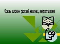Презентация :Основы селекции растений, животных, микроорганизмов.