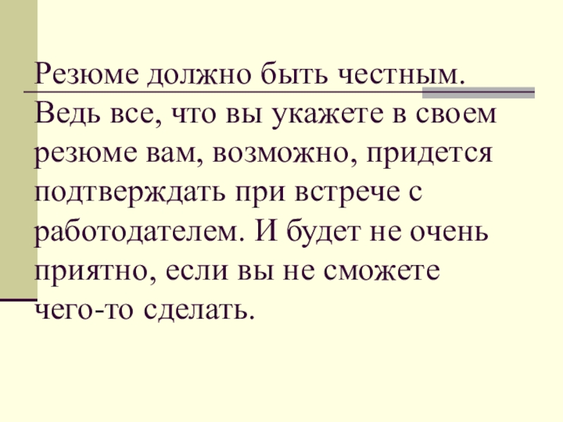 Резюме должно быть честным. Ведь все, что вы укажете в своем резюме вам, возможно, придется подтверждать при