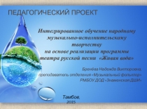 Презентация педагогического проекта Живая вода в рамках аттестации педагогических работников (специальность - музыкальный фольклор) 2015г.