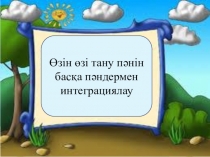Презентация по русскому языку на тему Өзін өзі тану пәнін басқа пәндермен интеграциялау