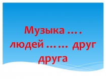 Презентация к уроку музыки Музыка учит людей понимать друг друга