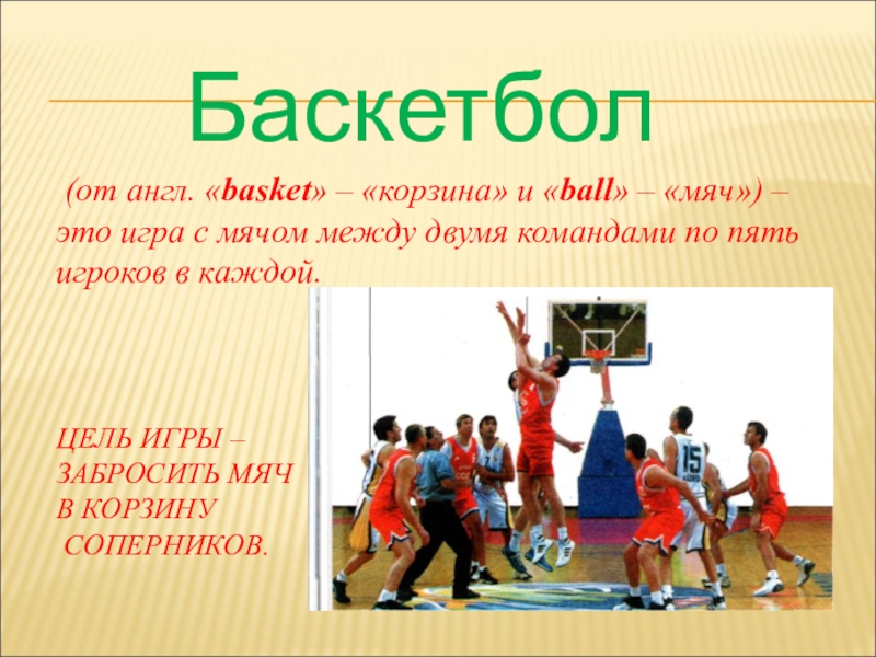 ЦЕЛЬ ИГРЫ –  ЗАБРОСИТЬ МЯЧ  В КОРЗИНУ  СОПЕРНИКОВ.Баскетбол (от англ. «basket» –