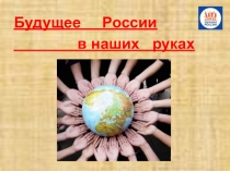 Презентация Будущее России в наших руках (6 класс)