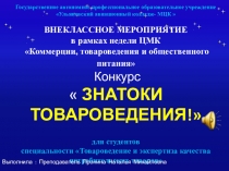 Презентация. Внеклассное мероприятие  ЗНАТОКИ ТОВАРОВЕДЕНИЯ! для студентов специальности Товароведение и экспертиза качества потребительских товаров