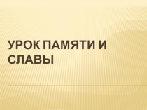Презентация к классному часу Урок памяти и славы