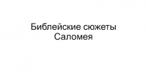 Презентация по МХК, на тему Библейские сюжеты. Саломея