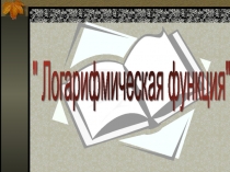 Презентация по математике по теме Логарифмическая функция
