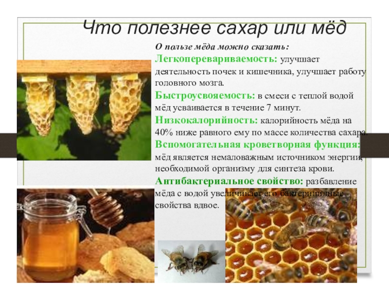 Что полезнее сахар или мёд О пользе мёда можно сказать: Легкоперевариваемость: улучшает деятельность почек и кишечника, улучшает