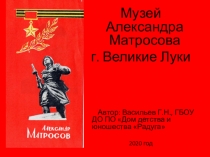 Презентация Музей Александра Матросова г. Великие Луки