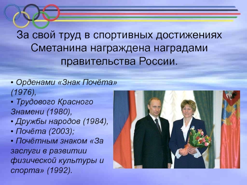 За свой труд в спортивных достижениях Сметанина награждена наградами правительства России.   • Орденами «Знак Почёта» (1976), 