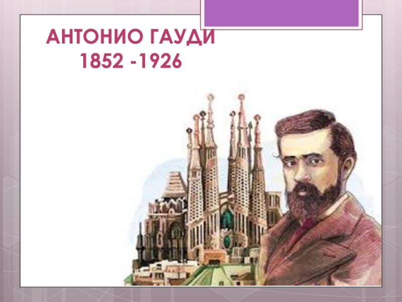 Антонио класс. Антонио Гауди (1852-1926 гг.).