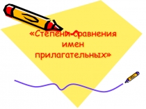 Презентация по русскому языку Степени сравнения имен прилагательных
