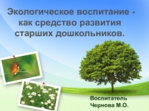 Презентация Экологическое воспитание - как средство развития старших дошкольников