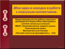 ПРЕЗЕНТАЦИЯ-ВЫСТУПЛЕНИЕ Мои идеи и находки в работе с классным коллективом НА КОНКУРС Лучший классный руководитель