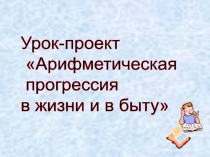 Презентация по алгебре на тему Арифметическая прогрессия в жизни и в быту (9 класс)
