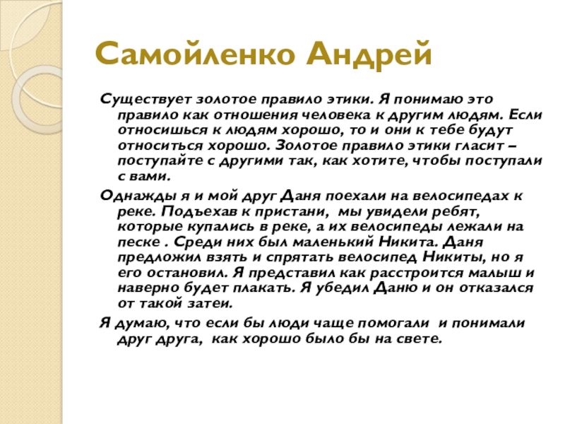 Самойленко АндрейСуществует золотое правило этики. Я понимаю это правило как отношения человека к другим людям. Если относишься к людям