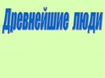 Презентация по теме Древнейшие люди