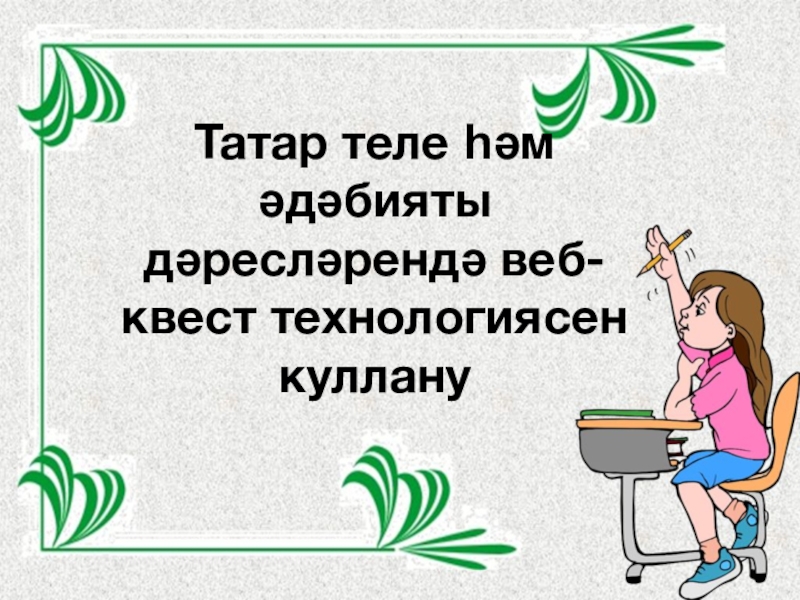 Презентация “Татар теле һәм әдәбияты дәресләрендә веб-квест технологиясен куллану”