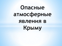 Презентация по географии Опасные атмосферные явления в Крыму (6 класс)