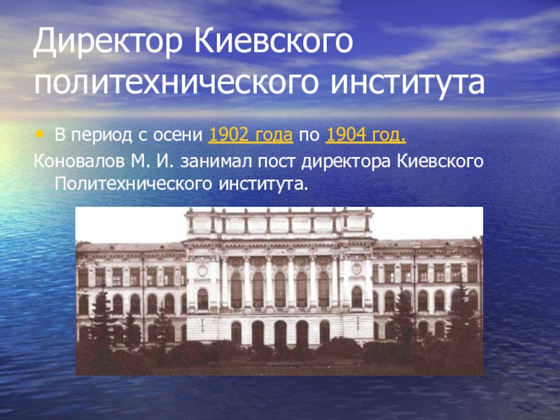 Директор Киевского политехнического институтаВ период с осени 1902 года по 1904 год. Коновалов М. И. занимал пост директора Киевского Политехнического института.