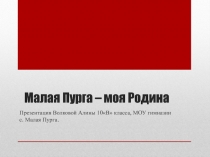 Презентация по проекту  Моя малая родина - Малая Пурга