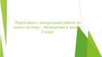 Презентация по химии на тему Подготовка к контрольной работе. Математика в химии.