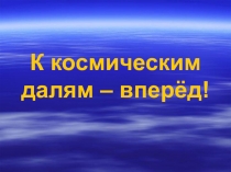 Презентация к познавательно-игровой программе, посвящённой Всемирному дню авиации и космонавтики К космическим далям - вперёд!