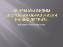 Родительское собрание на тему: В чем мы видим ЗОЖ для наших детей?