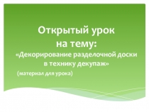 Открытый урок в 6 классе на тему: Декорирование разделочной доски в технике декупаж