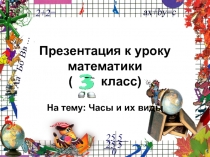 Презентация к уроку по математике 3 класс Часы и их виды