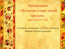 Презентация  Кухонная утварь наших предков к конспекту оод (для детей 6-7 лет)