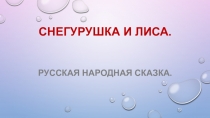 Презентация к русской народной сказке Снегурушка и лиса