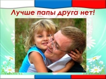 Презентация Лучше папы друга нет