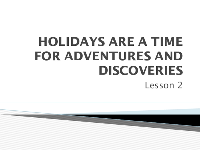 Презентация по английскому языку по теме HOLIDAYS ARE A TIME FOR ADVENTURES AND DISCOVERIES (9 класс)