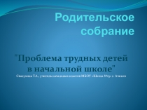 Презентация родительского собрания Проблемы трудных детей в начальной школе